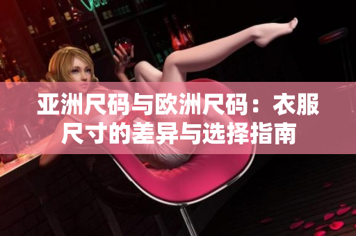 亚洲尺码与欧洲尺码：衣服尺寸的差异与选择指南