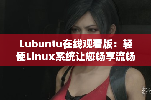 Lubuntu在线观看版：轻便Linux系统让您畅享流畅观影体验