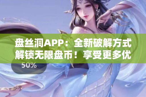 盘丝洞APP：全新破解方式解锁无限盘币！享受更多优惠的方法揭秘