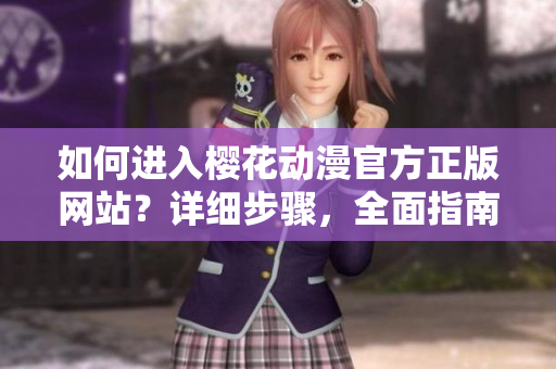 如何进入樱花动漫官方正版网站？详细步骤，全面指南！