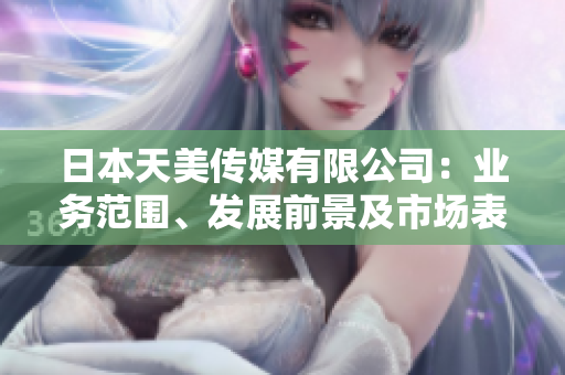 日本天美传媒有限公司：业务范围、发展前景及市场表现综述