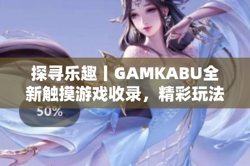 探寻乐趣丨GAMKABU全新触摸游戏收录，精彩玩法一网打尽