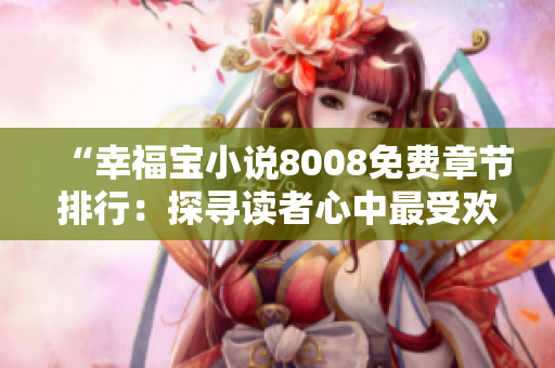 “幸福宝小说8008免费章节排行：探寻读者心中最受欢迎的故事”