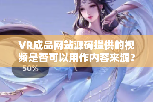 VR成品网站源码提供的视频是否可以用作内容来源？