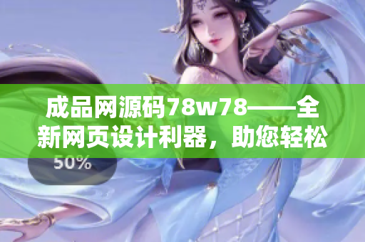 成品网源码78w78——全新网页设计利器，助您轻松搭建个性化网站