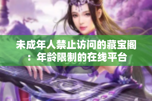 未成年人禁止访问的藏宝阁：年龄限制的在线平台