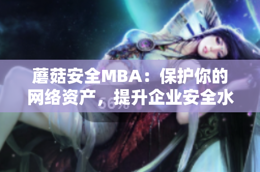 蘑菇安全MBA：保护你的网络资产，提升企业安全水平