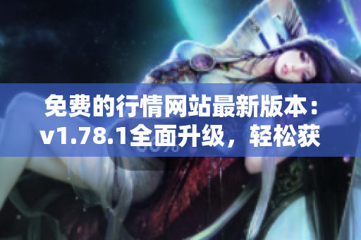 免费的行情网站最新版本：v1.78.1全面升级，轻松获取股票、基金等实时行情数据