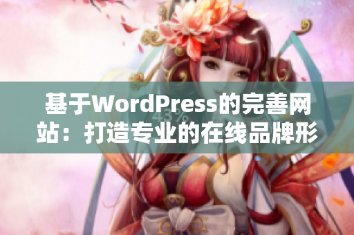 基于WordPress的完善网站：打造专业的在线品牌形象及用户体验