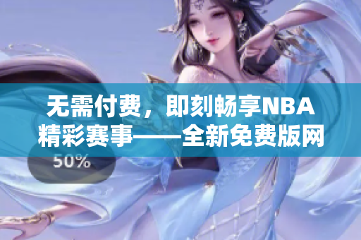无需付费，即刻畅享NBA精彩赛事——全新免费版网站nbaoffice68等你来体验