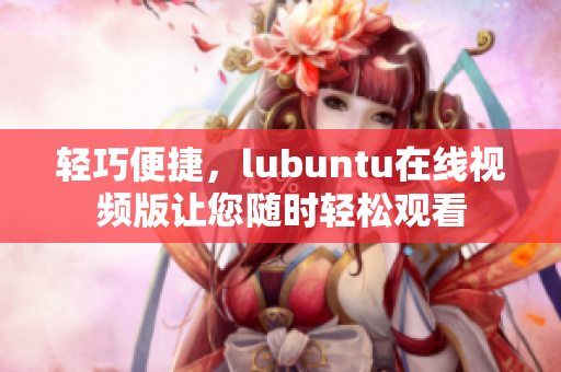 轻巧便捷，lubuntu在线视频版让您随时轻松观看