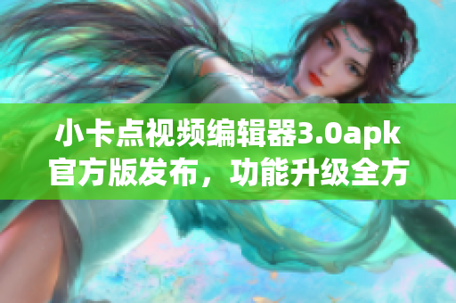 小卡点视频编辑器3.0apk官方版发布，功能升级全方位