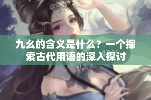 九幺的含义是什么？一个探索古代用语的深入探讨