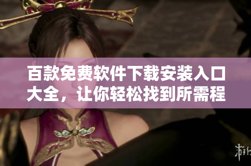 百款免费软件下载安装入口大全，让你轻松找到所需程序
