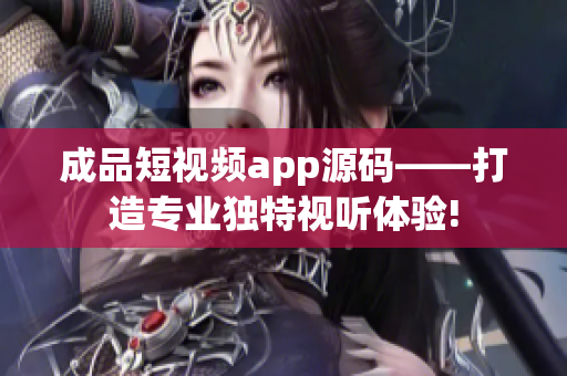 成品短视频app源码——打造专业独特视听体验!