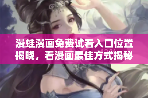 漫蛙漫画免费试看入口位置揭晓，看漫画最佳方式揭秘