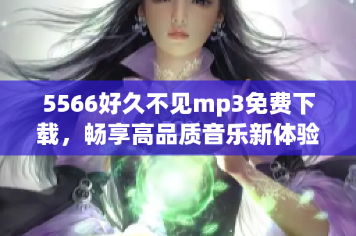5566好久不见mp3免费下载，畅享高品质音乐新体验