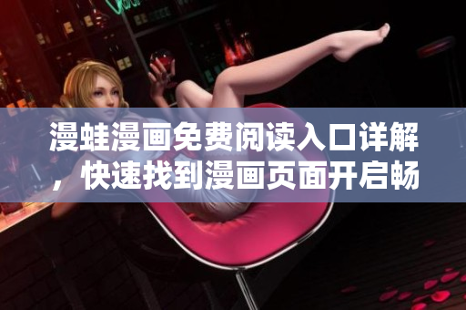 漫蛙漫画免费阅读入口详解，快速找到漫画页面开启畅享阅读特权