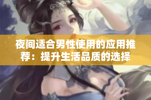 夜间适合男性使用的应用推荐：提升生活品质的选择