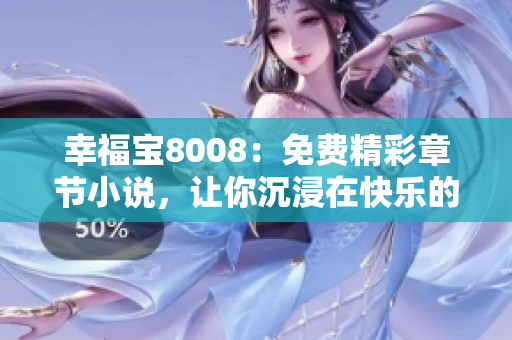 幸福宝8008：免费精彩章节小说，让你沉浸在快乐的世界里