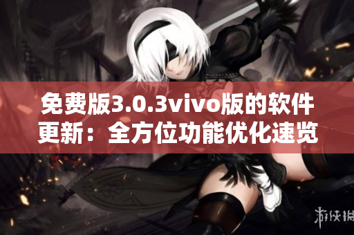 免费版3.0.3vivo版的软件更新：全方位功能优化速览