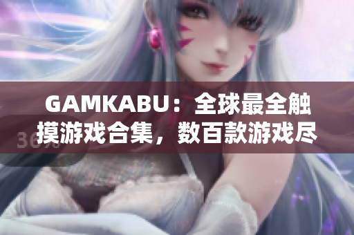GAMKABU：全球最全触摸游戏合集，数百款游戏尽情畅玩
