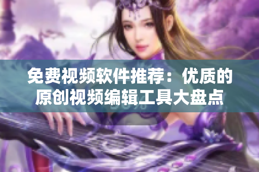 免费视频软件推荐：优质的原创视频编辑工具大盘点