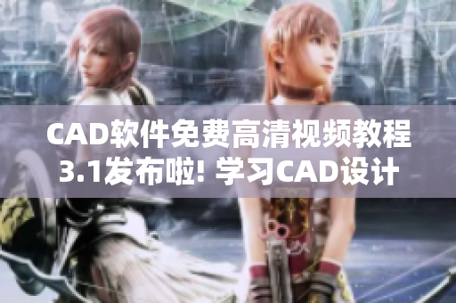 CAD软件免费高清视频教程3.1发布啦! 学习CAD设计更轻松