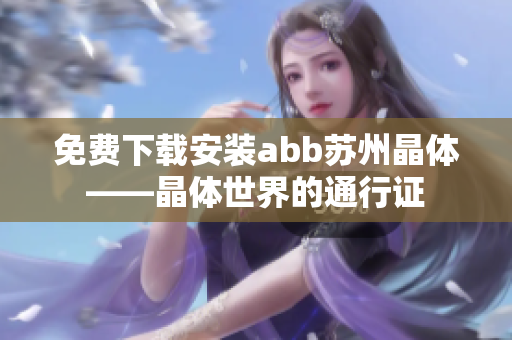 免费下载安装abb苏州晶体——晶体世界的通行证