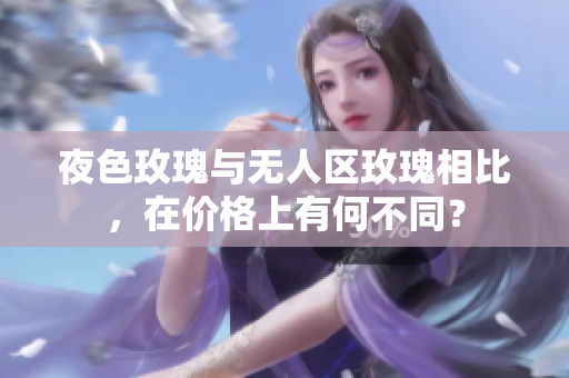 夜色玫瑰与无人区玫瑰相比，在价格上有何不同？