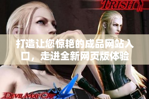打造让您惊艳的成品网站入口，走进全新网页版体验