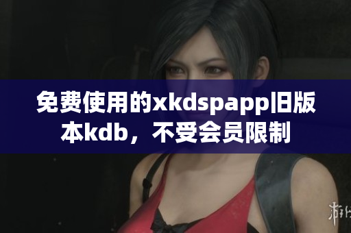 免费使用的xkdspapp旧版本kdb，不受会员限制