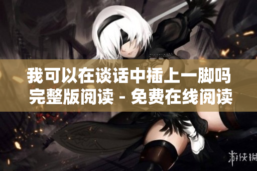 我可以在谈话中插上一脚吗 完整版阅读 - 免费在线阅读，非弹窗版