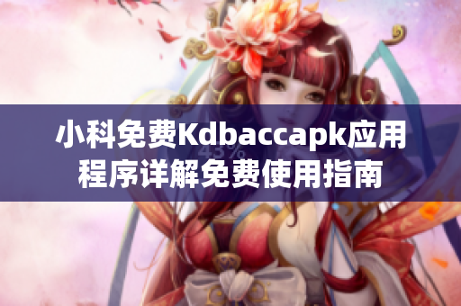 小科免费Kdbaccapk应用程序详解免费使用指南