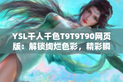 YSL千人千色T9T9T90网页版：解锁绚烂色彩，精彩瞬间尽在网页版T9T9T90