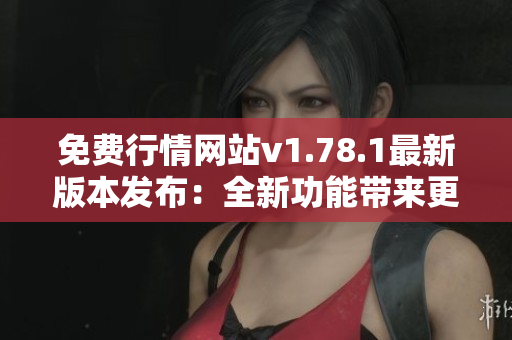 免费行情网站v1.78.1最新版本发布：全新功能带来更优质的使用体验