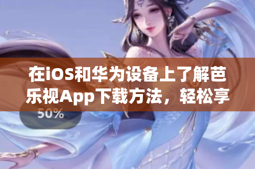 在iOS和华为设备上了解芭乐视App下载方法，轻松享受精彩影视内容