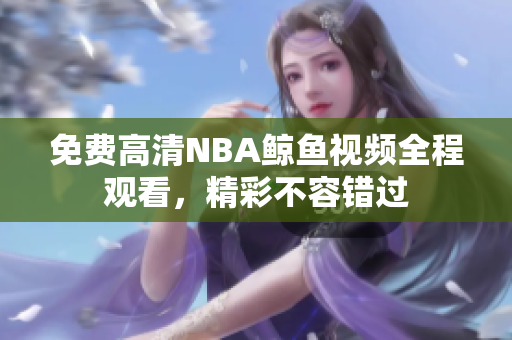 免费高清NBA鲸鱼视频全程观看，精彩不容错过