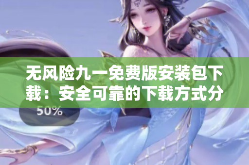 无风险九一免费版安装包下载：安全可靠的下载方式分享