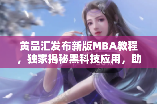 黄品汇发布新版MBA教程，独家揭秘黑科技应用，助你轻松解锁商业智慧
