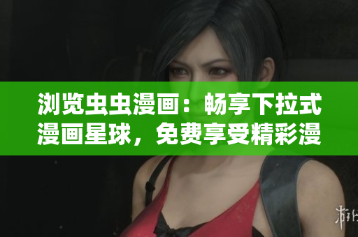 浏览虫虫漫画：畅享下拉式漫画星球，免费享受精彩漫画世界