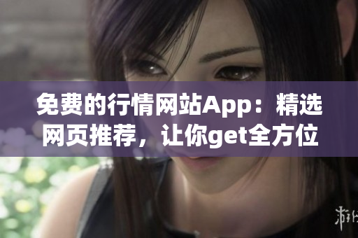 免费的行情网站App：精选网页推荐，让你get全方位行情动态!
