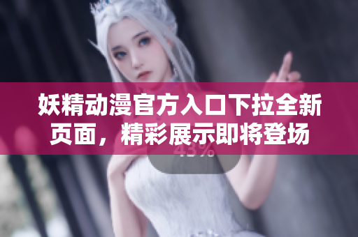 妖精动漫官方入口下拉全新页面，精彩展示即将登场