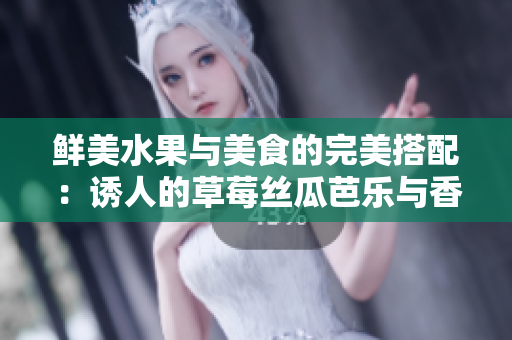鲜美水果与美食的完美搭配：诱人的草莓丝瓜芭乐与香酥鸭脖共聚翡翠手镯