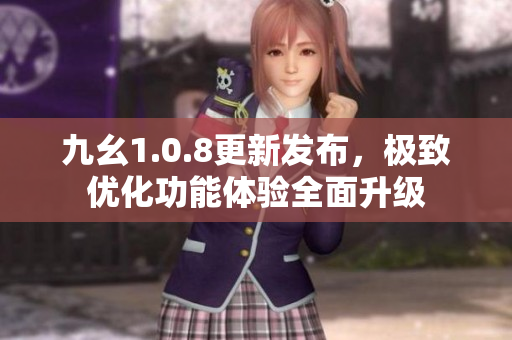 九幺1.0.8更新发布，极致优化功能体验全面升级