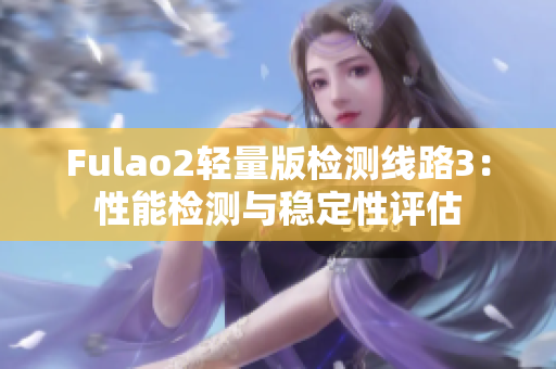 Fulao2轻量版检测线路3：性能检测与稳定性评估