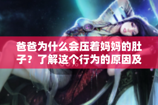 爸爸为什么会压着妈妈的肚子？了解这个行为的原因及影响