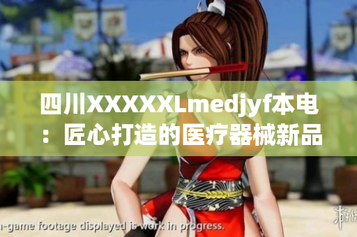 四川XXXXXLmedjyf本电：匠心打造的医疗器械新品，助力医疗行业发展