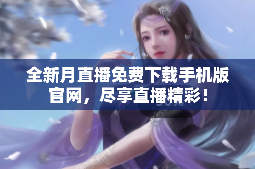 全新月直播免费下载手机版官网，尽享直播精彩！