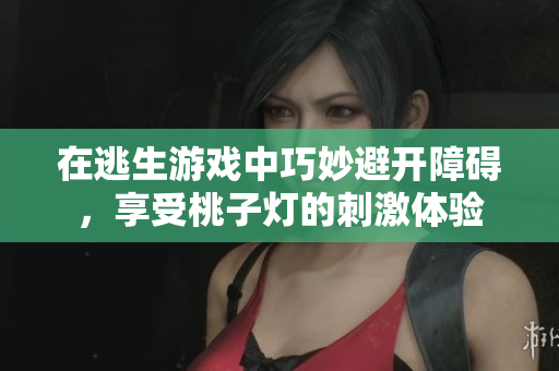 在逃生游戏中巧妙避开障碍，享受桃子灯的刺激体验